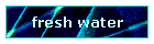 fresh water