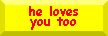 he loves you too