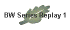BW Series Replay 1