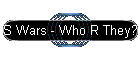 S Wars - Who R They?
