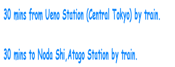 30 mins from Ueno Station (Central Tokyo) by train.  30 mins to Noda Shi,Atago Station by train. 