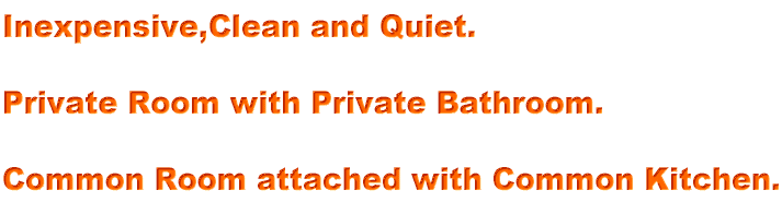 Inexpensive,Clean and Quiet.  Private Room with Private Bathroom.  Common Room attached with Common Kitchen.