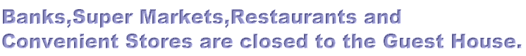 Banks,Super Markets,Restaurants and  Convenient Stores are closed to the Guest House. 