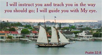 I will instruct you and teach you in the way you should go; I will guide you with My eye.     GOD - (Psalm 32:8)