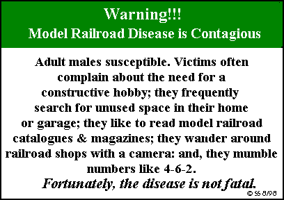 poem, Warning, Model Railroad Disease is Contagious, Adult mailes susceptible. Victims often complain about the need for a constructive hobby, they frequently search for unused aspace in their home or garage, they like to read model railroad catalogues and magazines, they wander around the railroad shops with a camers, and they mumble numvers like 4 6 2, fortunately the disease is not fatal