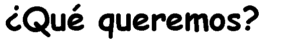 ¿Qué queremos?