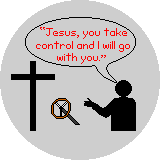 Jesus, you take control and I will go with you.