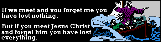 If we meet and you forget me you have lost nothing. But if you meet Jesus Christ and forget Him you have lost everything.  GIF 19k