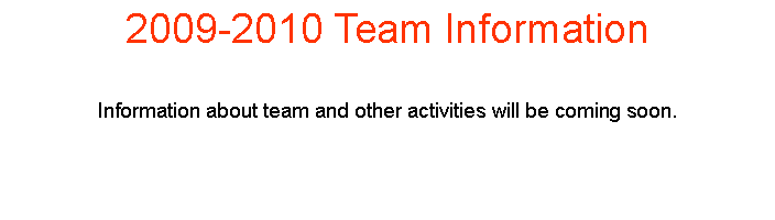 Text Box: 2009-2010 Team InformationInformation about team and other activities will be coming soon. 