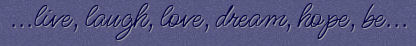 live, laugh, love, dream, hope, be...