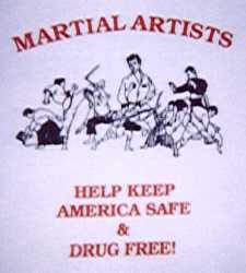 Martial Artists shirt:     
MARTIAL ARTISTS     
[pics of most Martial Arts]     
HELP KEEP     
AMERICA SAFE     
     &     
DRUG FREE!