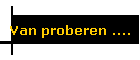 Van proberen ....
