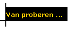 Van proberen ...