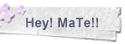 Hey! MaTe!!