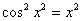 cos^2 (x^2) = x^2