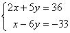 2x + 5y = 36; x - 6y = -33