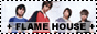 + FLAME HOUSE +