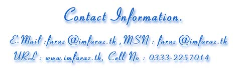 Contact Information : Email : faraz@imfaraz.tk, MSN faraz@imfaraz.tk, URL www.imfaraz.tk, Cell No 0333-2257014