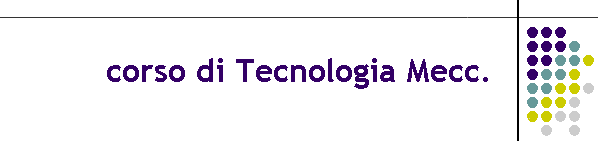 corso di Tecnologia Mecc.