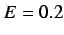 $E = 0.2$