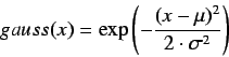 \begin{displaymath}
gauss(x) = \exp \left(- \frac{(x - \mu)^{2}} {2 \cdot \sigma^{2}}\right)
\end{displaymath}