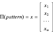 \begin{displaymath}
\Pi(pattern) = x =
\left[
\begin{array}{c}
x_1 \\
x_2 \\
\cdots \\
x_w
\end{array}
\right]
\end{displaymath}