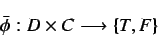 \begin{displaymath}
\bar{\phi}: D \times C \longrightarrow \{T, F\}
\end{displaymath}