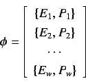 \begin{displaymath}
\phi = \left[
\begin{array}{c}
\{ E_1, P_1 \} \\
\{ E_2, P_2 \} \\
\cdots \\
\{ E_w, P_w \}
\end{array} \right]
\end{displaymath}