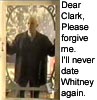 dear clark, please forgive me, I'll never date whitney again