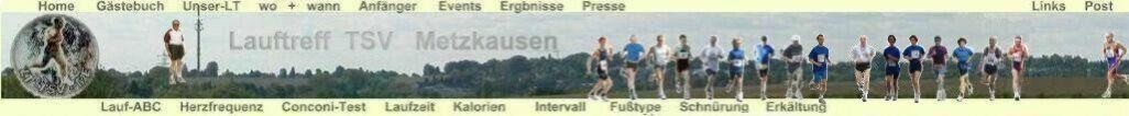 Dies ist die Hompage des Lauftreff-TSV-Metzkausen. Wir sind leidenschaftliche Lufer bzw. Walker und mchten unsere Erfahrungen mit anderen Lufern teilen,  auf die schnsten Internetseiten hinweisen und von eigenen Erfahrungen  berichten. 