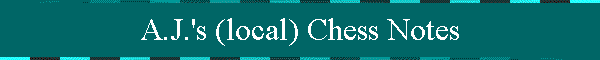 A.J.'s (local) Chess Notes