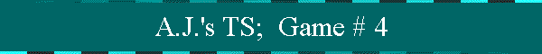 A.J.'s TS;  Game # 4
