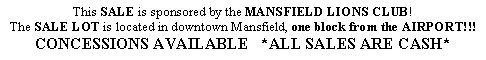 Text Box: This SALE is sponsored by the MANSFIELD LIONS CLUB!The SALE LOT is located in downtown Mansfield, one block from the AIRPORT!!!CONCESSIONS AVAILABLE   *ALL SALES ARE CASH*