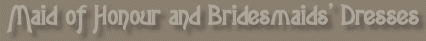 ~*MAID OF HONOUR AND BRIDESMAIDS' DRESSES*~
