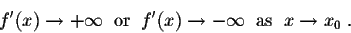 \begin{displaymath}f'(x) \rightarrow +\infty\;\;\mbox{or}\;\; f'(x) \rightarrow -\infty \;\;\mbox{as}\;\; x \rightarrow x_0\;.\end{displaymath}