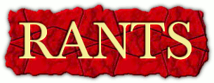 Click here to read the rants that make this site worth visiting!