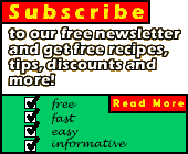 [Subscribe to our Free Newsletter and receive free recipes, tips, discounts and more!]