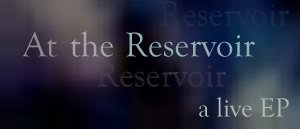 At the Reservoir, a live EP
