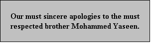 Text Box: Our must sincere apologies to the must respected brother Mohammed Yaseen.
