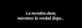 Cuadro de texto: La mentira dura, mientras la verdad llega...