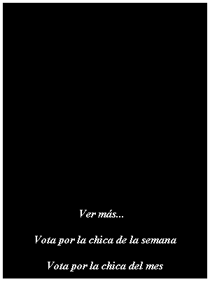 Cuadro de texto:                                                        Ver ms...Vota por la chica de la semanaVota por la chica del mes