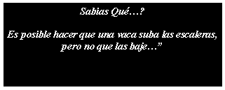 Cuadro de texto: Sabias Qu?Es posible hacer que una vaca suba las escaleras, pero no que las baje