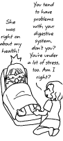 Mujer: Tiendes a sufrir problemas con tu sistema digestivo, verdad? Tambin ests bajo mucho estrs, estoy en lo cierto? Natsumi: Tiene razn en cuanto a mi salud!