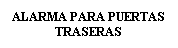 Cuadro de texto: ALARMA PARA PUERTAS TRASERAS

