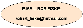Oval: E-MAIL BOB FISKE:

robert_fiske@hotmail.com
