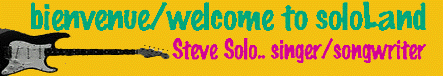 Bienvenue / Welcome to soloLand Let's get to know Steve Solo a singer/songwriter from Montreal qc. Read his bio and check out the repertoire. Find out where his tour will take him in the weeks to come