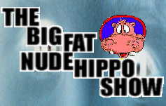 Click Here to go to THE BIG FAT NUDE HIPPO SHOW Website!
