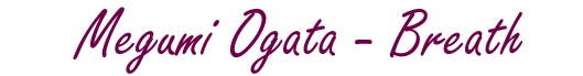 Welcome to Breath, a dedication to Megumi Ogata!