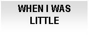 Cuadro de texto: WHEN I WAS LITTLE

