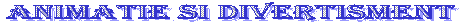 ANIMATIE SI DIVERTISMENT
 
